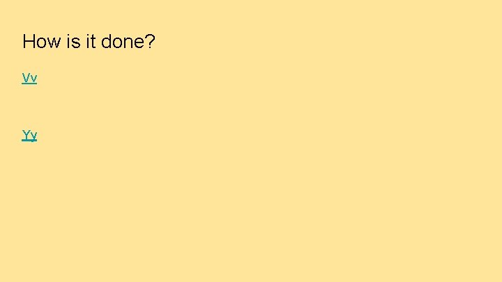 How is it done? Vv Yy 