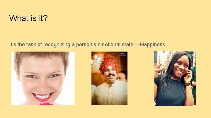 What is it? It’s the task of recognizing a person’s emotional state —Happiness 