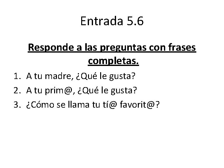 Entrada 5. 6 Responde a las preguntas con frases completas. 1. A tu madre,