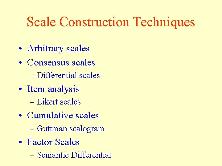 Scale Construction Techniques • Arbitrary scales • Consensus scales – Differential scales • Item