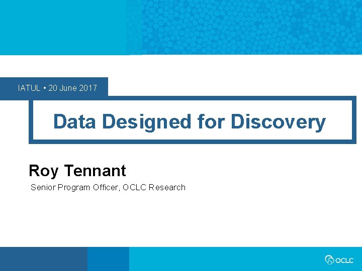 IATUL • 20 June 2017 Data Designed for Discovery Roy Tennant Senior Program Officer,