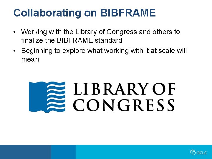 Collaborating on BIBFRAME • Working with the Library of Congress and others to finalize