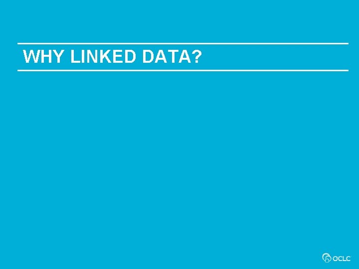 WHY LINKED DATA? 