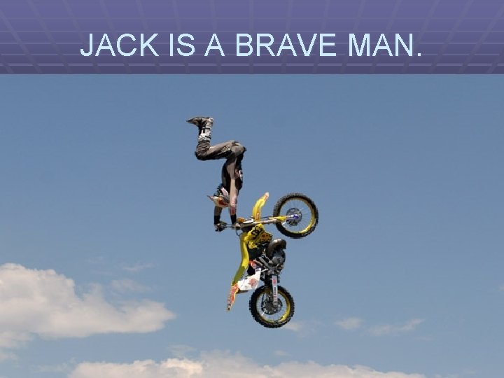 JACK IS A BRAVE MAN. 