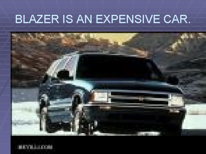 BLAZER IS AN EXPENSIVE CAR. 