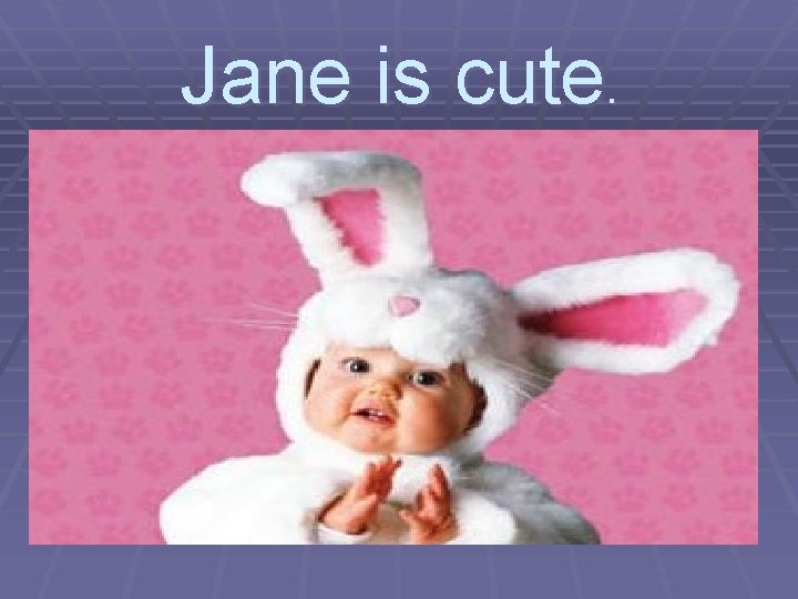 Jane is cute. 