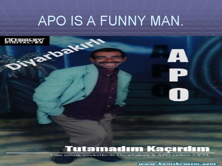 APO IS A FUNNY MAN. 