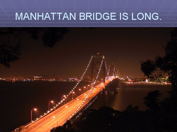 MANHATTAN BRIDGE IS LONG. 