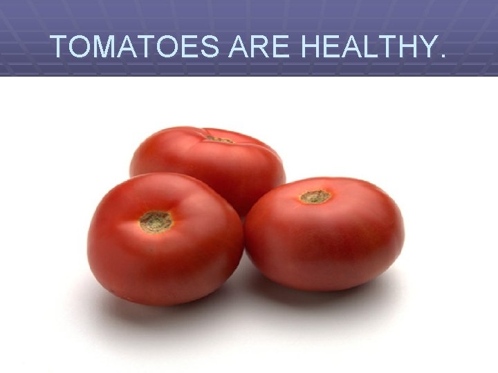 TOMATOES ARE HEALTHY. 