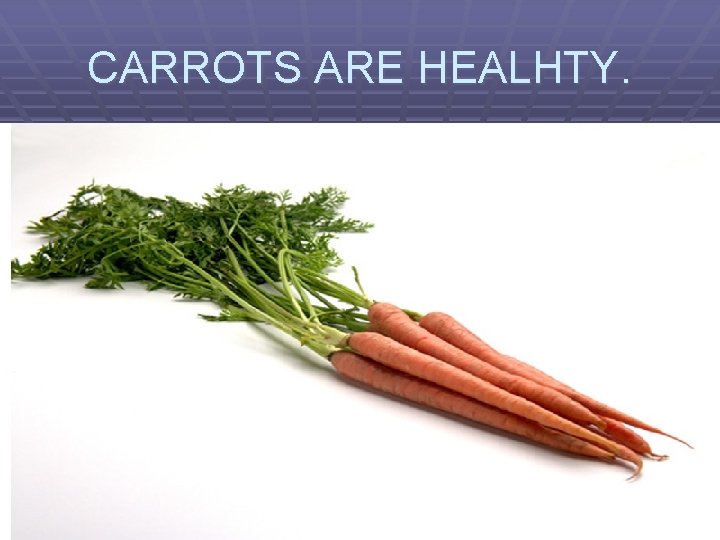 CARROTS ARE HEALHTY. 