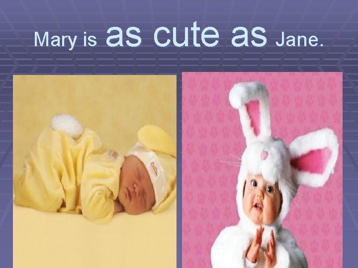 Mary is as cute as Jane. 