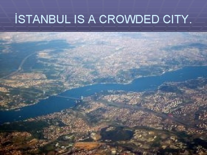 İSTANBUL IS A CROWDED CITY. 