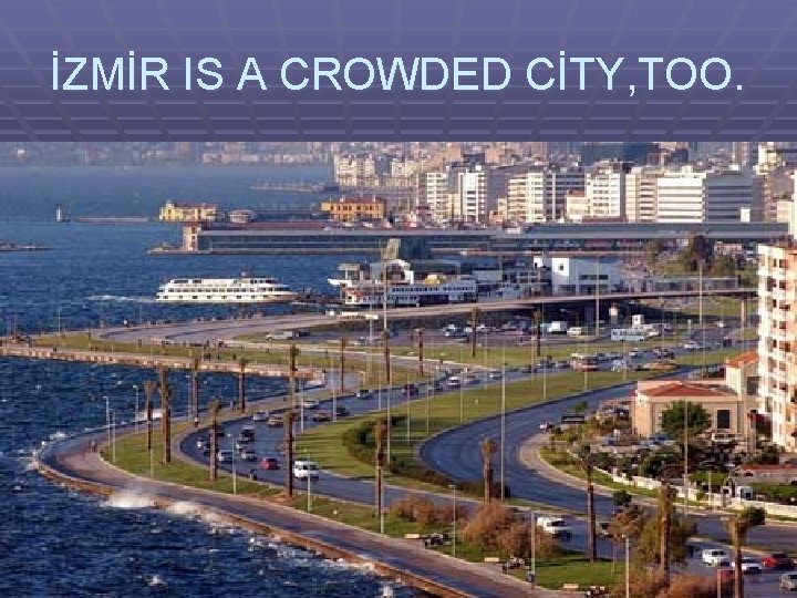 İZMİR IS A CROWDED CİTY, TOO. 