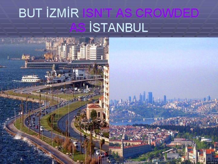 BUT İZMİR ISN’T AS CROWDED AS İSTANBUL 