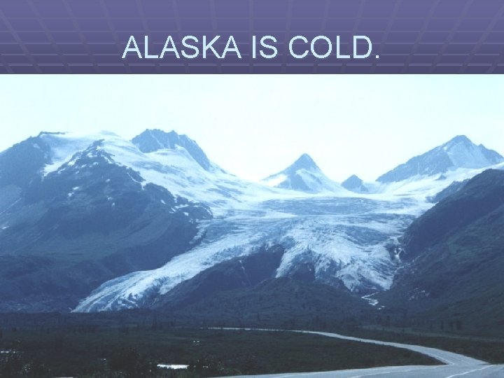 ALASKA IS COLD. 