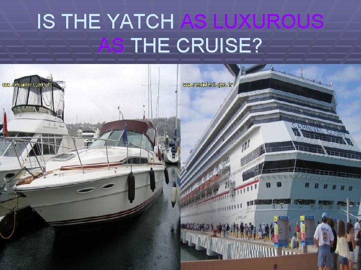 IS THE YATCH AS LUXUROUS AS THE CRUISE? 