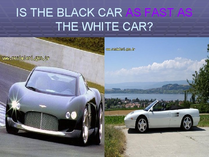 IS THE BLACK CAR AS FAST AS THE WHITE CAR? 