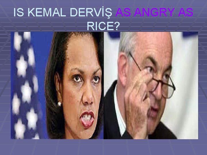 IS KEMAL DERVİŞ AS ANGRY AS RICE? 