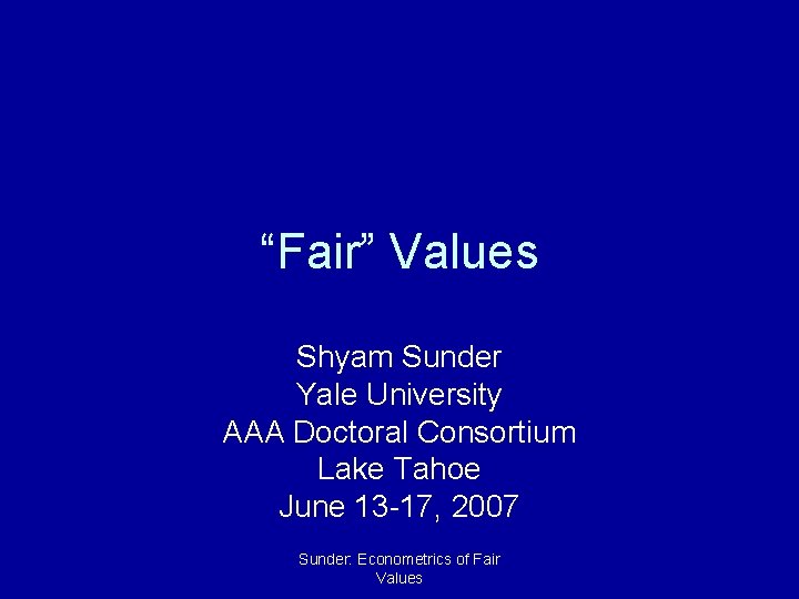 “Fair” Values Shyam Sunder Yale University AAA Doctoral Consortium Lake Tahoe June 13 -17,