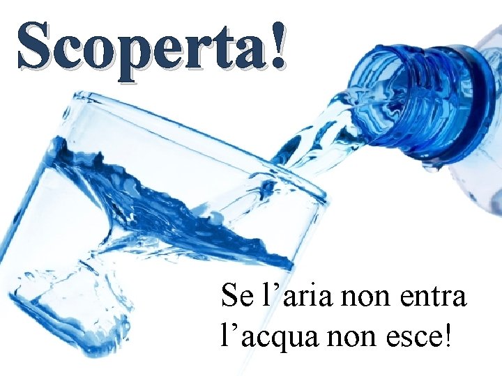 Scoperta! Se l’aria non entra l’acqua non esce! 