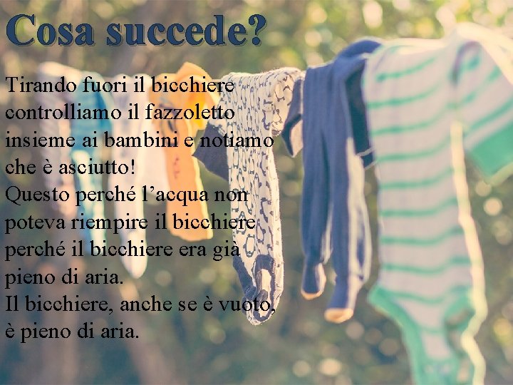 Cosa succede? Tirando fuori il bicchiere controlliamo il fazzoletto insieme ai bambini e notiamo