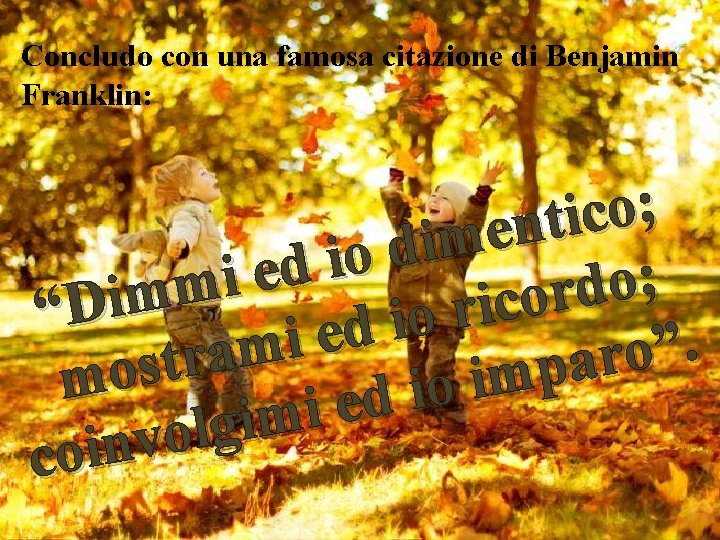 Concludo con una famosa citazione di Benjamin Franklin: ; o c i t n