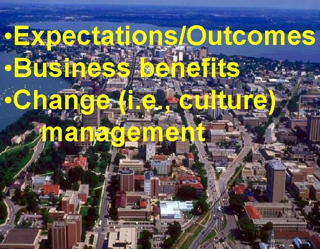  • Expectations/Outcomes • Business benefits • Change (i. e. , culture) management 