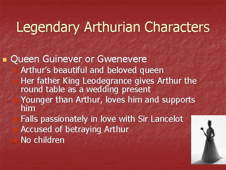 Legendary Arthurian Characters n Queen Guinever or Gwenevere Arthur’s beautiful and beloved queen n