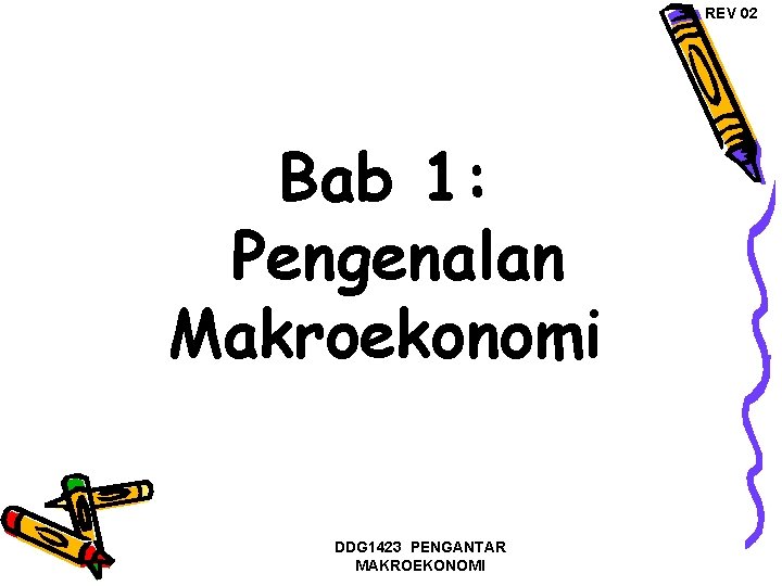 REV 02 Bab 1: Pengenalan Makroekonomi DDG 1423 PENGANTAR MAKROEKONOMI 