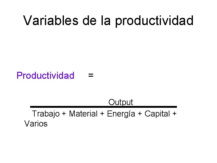 Variables de la productividad Productividad = Output Trabajo + Material + Energía + Capital