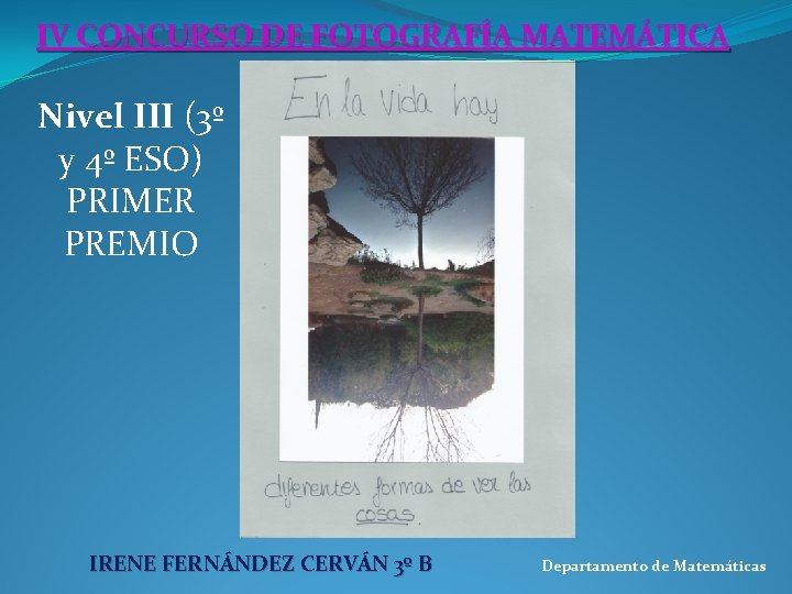 IV CONCURSO DE FOTOGRAFÍA MATEMÁTICA Nivel III (3º y 4º ESO) PRIMER PREMIO IRENE