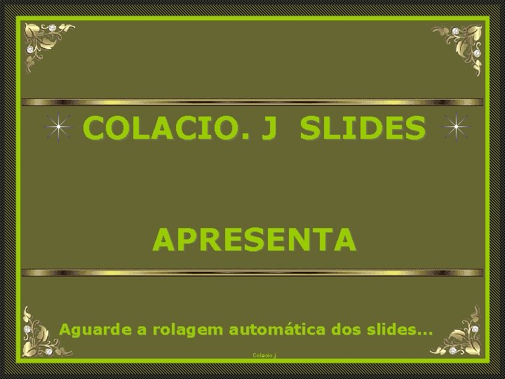 COLACIO. J SLIDES APRESENTA Aguarde a rolagem automática dos slides. . . Colacio. j