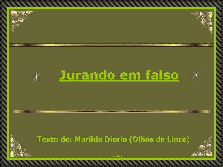 Jurando em falso Texto de: Marilda Diorio (Olhos de Lince) Lince Colacio. j 