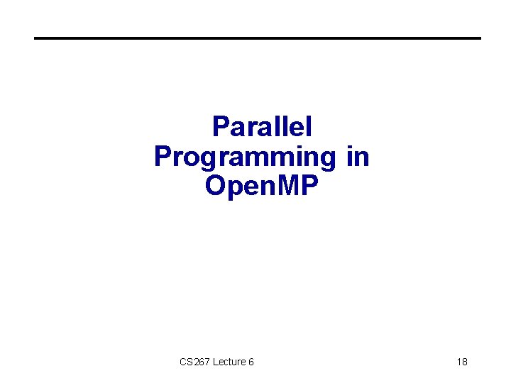 Parallel Programming in Open. MP CS 267 Lecture 6 18 