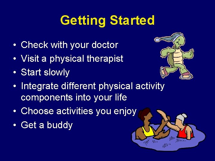 Getting Started • • Check with your doctor Visit a physical therapist Start slowly Getting Started • • Check with your doctor Visit a physical therapist Start slowly