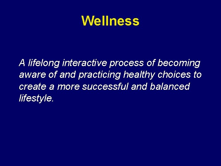 Wellness A lifelong interactive process of becoming aware of and practicing healthy choices to Wellness A lifelong interactive process of becoming aware of and practicing healthy choices to