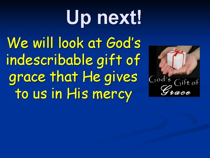 Up next! We will look at God’s indescribable gift of grace that He gives