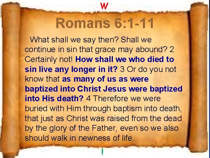 W Romans 6: 1 -11 What shall we say then? Shall we continue in