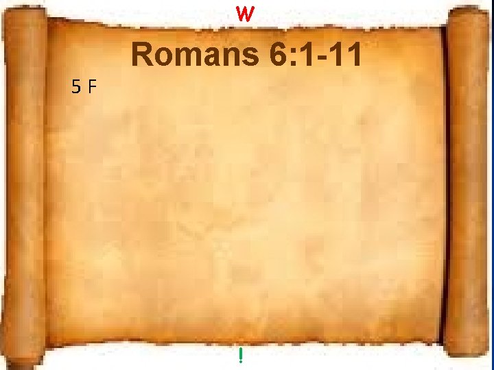 W 5 F Romans 6: 1 -11 ! 