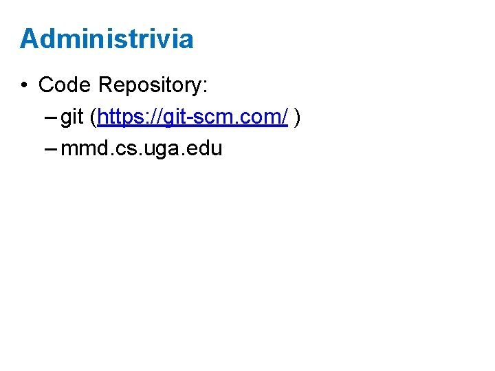Administrivia • Code Repository: – git (https: //git-scm. com/ ) – mmd. cs. uga.