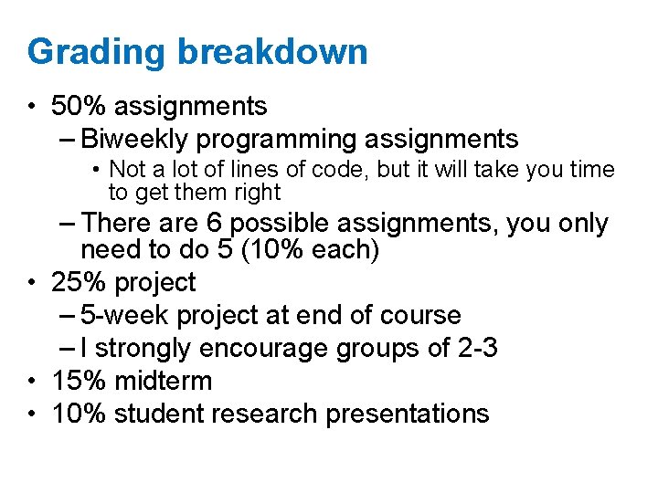 Grading breakdown • 50% assignments – Biweekly programming assignments • Not a lot of