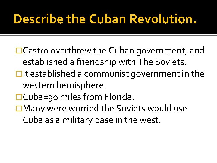 Describe the Cuban Revolution. �Castro overthrew the Cuban government, and established a friendship with