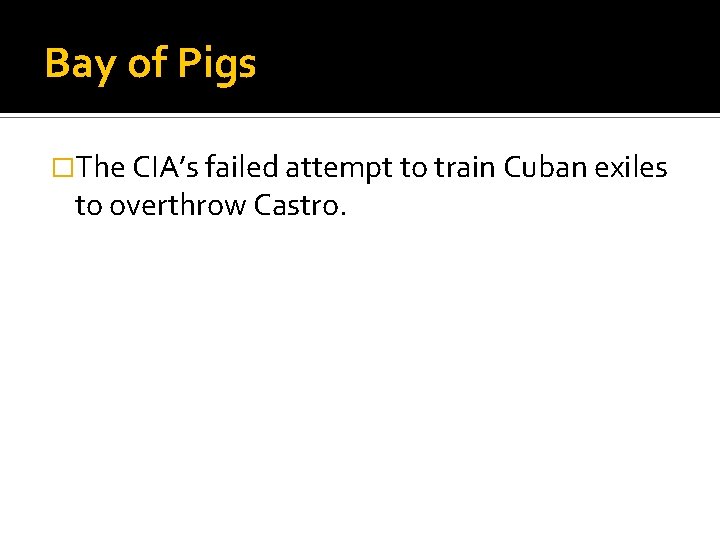 Bay of Pigs �The CIA’s failed attempt to train Cuban exiles to overthrow Castro.