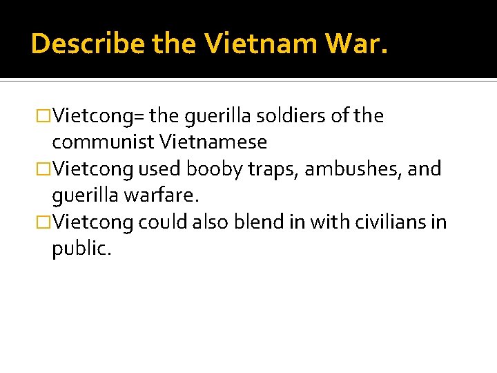 Describe the Vietnam War. �Vietcong= the guerilla soldiers of the communist Vietnamese �Vietcong used