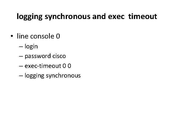 logging synchronous and exec timeout • line console 0 – login – password cisco