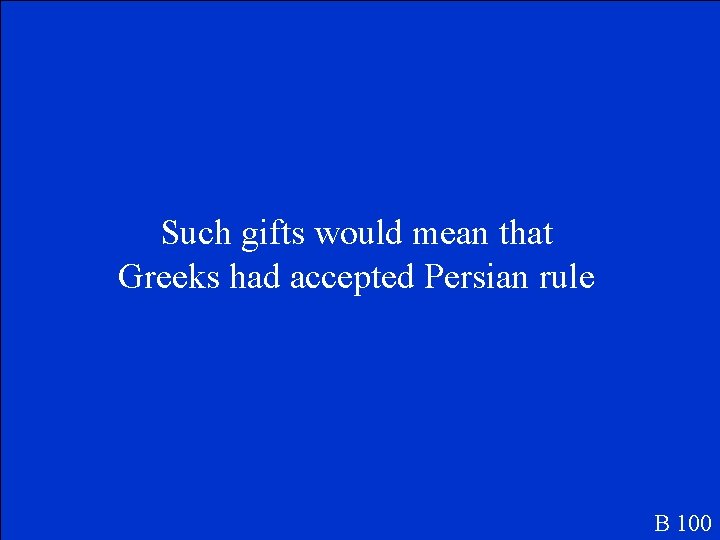 Such gifts would mean that Greeks had accepted Persian rule B 100 