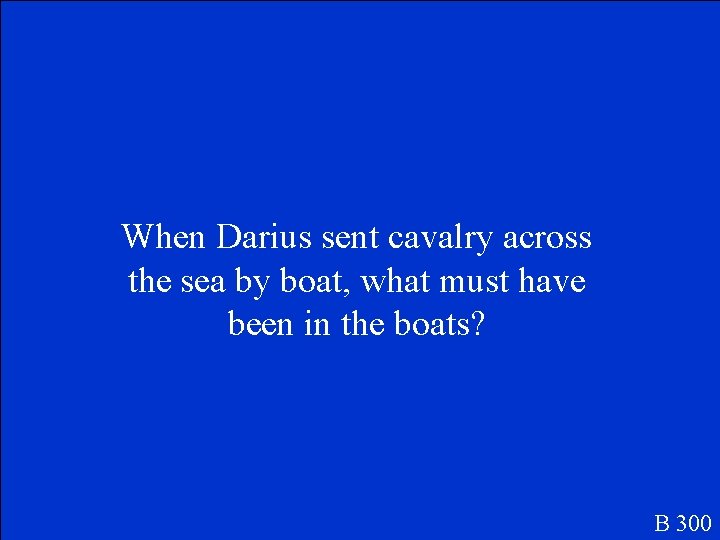 When Darius sent cavalry across the sea by boat, what must have been in