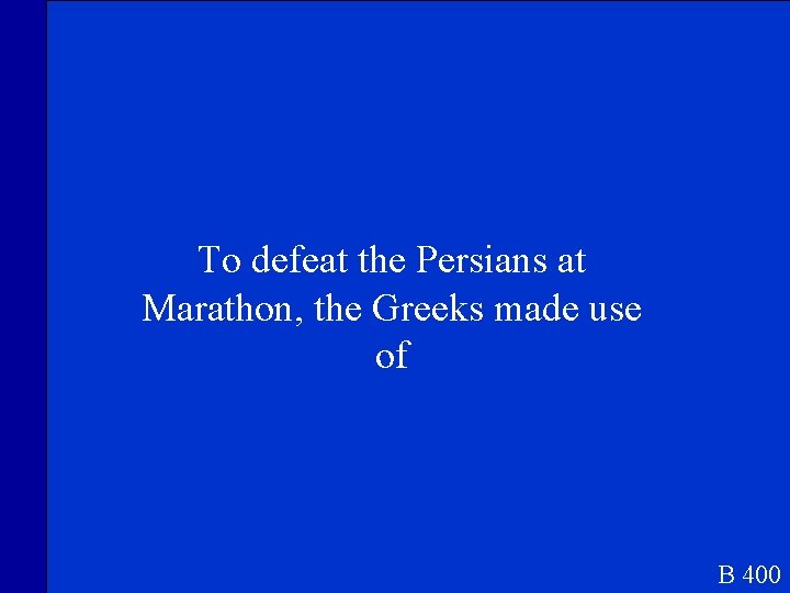 To defeat the Persians at Marathon, the Greeks made use of B 400 