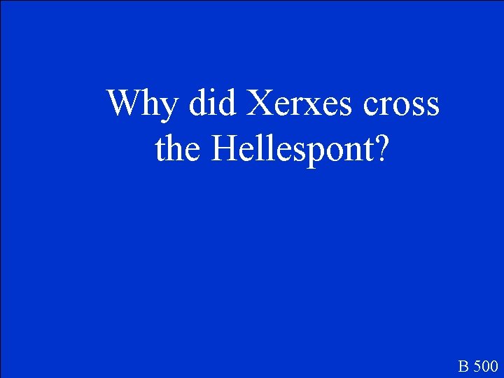 Why did Xerxes cross the Hellespont? B 500 