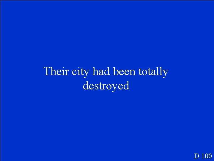 Their city had been totally destroyed D 100 